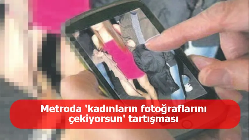 Metro önünde ‘kadınların fotoğrafını çekiyorsun’ tartışması